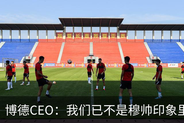 博德CEO：我们已不是穆帅印象里的球队，当年他都不愿在这训练